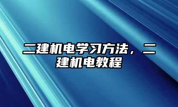 二建機電學(xué)習(xí)方法，二建機電教程