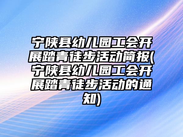 寧陜縣幼兒園工會開展踏青徒步活動簡報(寧陜縣幼兒園工會開展踏青徒步活動的通知)