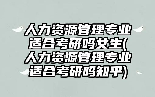 人力資源管理專業(yè)適合考研嗎女生(人力資源管理專業(yè)適合考研嗎知乎)