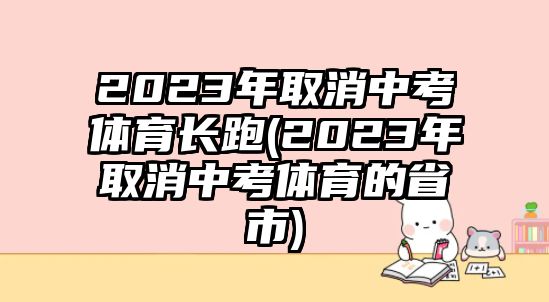 2023年取消中考體育長(zhǎng)跑(2023年取消中考體育的省市)