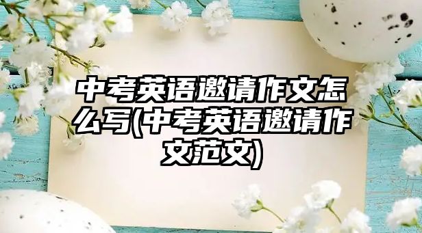 中考英語邀請作文怎么寫(中考英語邀請作文范文)