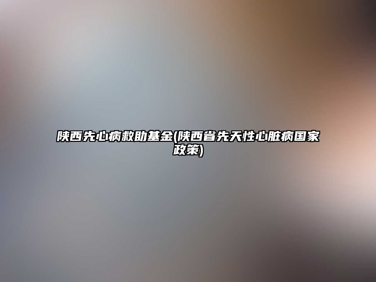 陜西先心病救助基金(陜西省先天性心臟病國(guó)家政策)