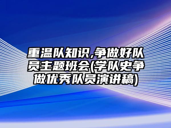 重溫隊知識,爭做好隊員主題班會(學隊史爭做優(yōu)秀隊員演講稿)