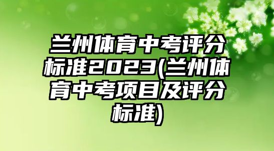 蘭州體育中考評分標準2023(蘭州體育中考項目及評分標準)