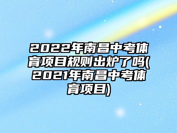 2022年南昌中考體育項目規(guī)則出爐了嗎(2021年南昌中考體育項目)