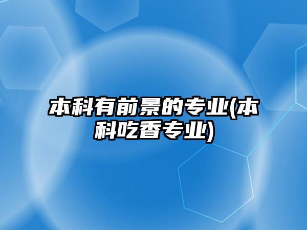 本科有前景的專業(yè)(本科吃香專業(yè))