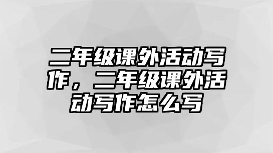 二年級課外活動寫作，二年級課外活動寫作怎么寫