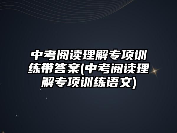 中考閱讀理解專項訓(xùn)練帶答案(中考閱讀理解專項訓(xùn)練語文)