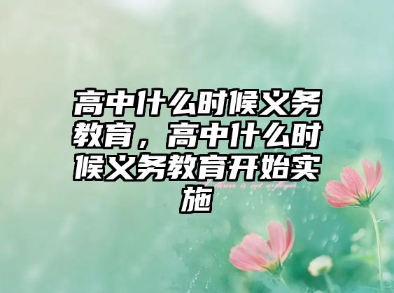 高中什么時候義務(wù)教育，高中什么時候義務(wù)教育開始實施