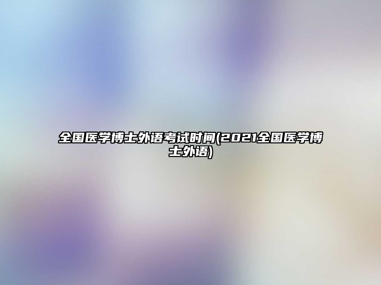 全國醫(yī)學(xué)博士外語考試時間(2021全國醫(yī)學(xué)博士外語)