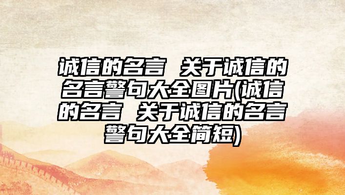 誠(chéng)信的名言 關(guān)于誠(chéng)信的名言警句大全圖片(誠(chéng)信的名言 關(guān)于誠(chéng)信的名言警句大全簡(jiǎn)短)