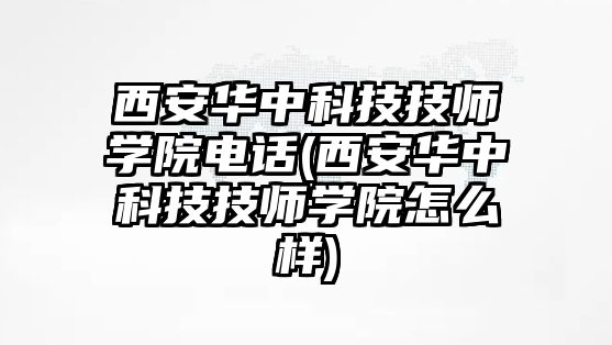 西安華中科技技師學(xué)院電話(西安華中科技技師學(xué)院怎么樣)