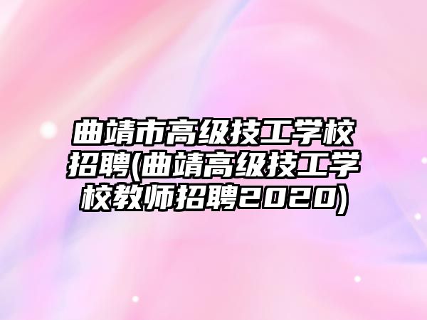 曲靖市高級技工學(xué)校招聘(曲靖高級技工學(xué)校教師招聘2020)