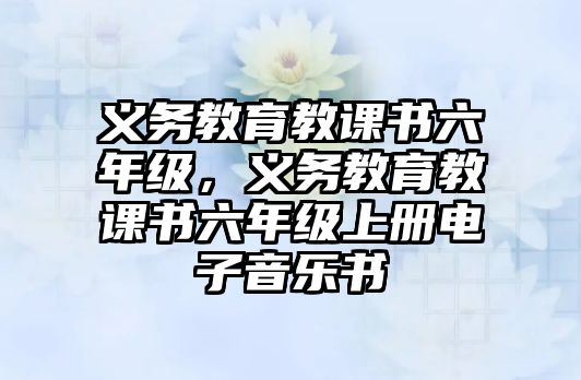 義務教育教課書六年級，義務教育教課書六年級上冊電子音樂書