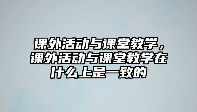 課外活動與課堂教學，課外活動與課堂教學在什么上是一致的