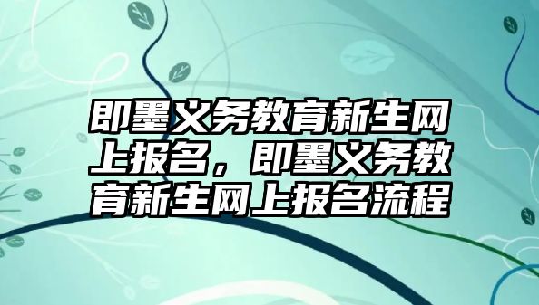 即墨義務(wù)教育新生網(wǎng)上報(bào)名，即墨義務(wù)教育新生網(wǎng)上報(bào)名流程