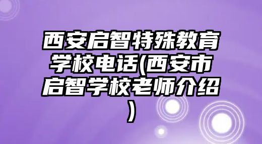 西安啟智特殊教育學(xué)校電話(西安市啟智學(xué)校老師介紹)