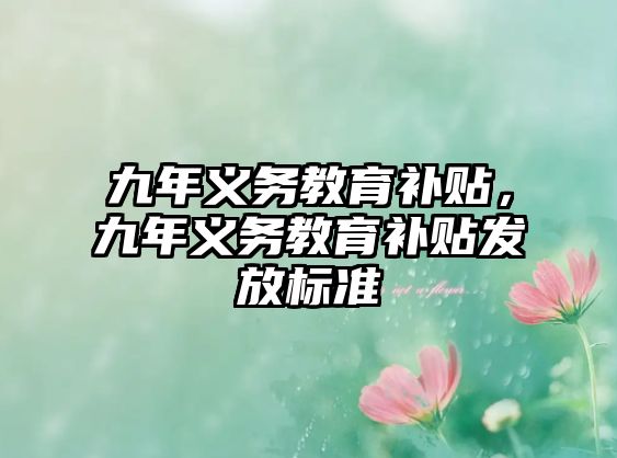 九年義務(wù)教育補(bǔ)貼，九年義務(wù)教育補(bǔ)貼發(fā)放標(biāo)準(zhǔn)