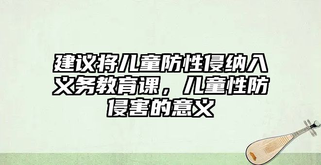 建議將兒童防性侵納入義務教育課，兒童性防侵害的意義