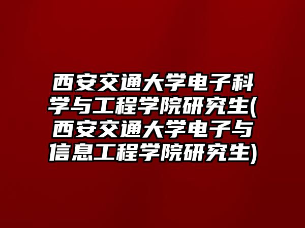 西安交通大學(xué)電子科學(xué)與工程學(xué)院研究生(西安交通大學(xué)電子與信息工程學(xué)院研究生)