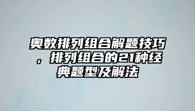 奧數(shù)排列組合解題技巧，排列組合的21種經(jīng)典題型及解法