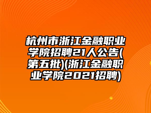 杭州市浙江金融職業(yè)學(xué)院招聘21人公告(第五批)(浙江金融職業(yè)學(xué)院2021招聘)