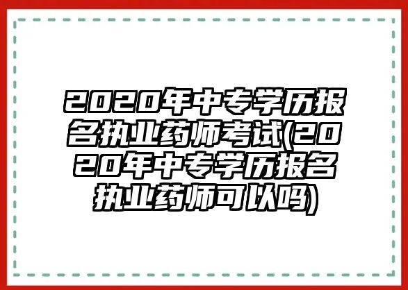 2020年中專學(xué)歷報名執(zhí)業(yè)藥師考試(2020年中專學(xué)歷報名執(zhí)業(yè)藥師可以嗎)