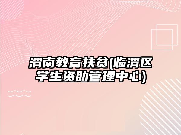 渭南教育扶貧(臨渭區(qū)學生資助管理中心)