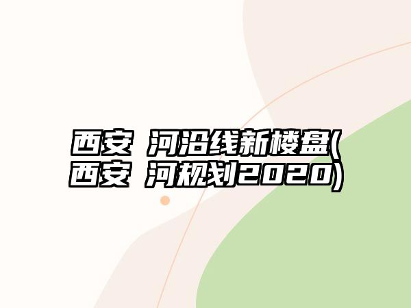 西安浐河沿線新樓盤(西安浐河規(guī)劃2020)