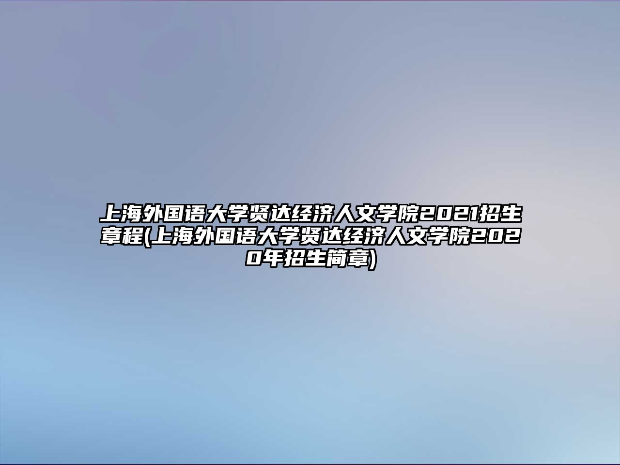 上海外國語大學(xué)賢達(dá)經(jīng)濟(jì)人文學(xué)院2021招生章程(上海外國語大學(xué)賢達(dá)經(jīng)濟(jì)人文學(xué)院2020年招生簡章)