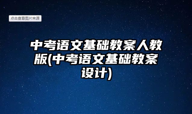 中考語文基礎(chǔ)教案人教版(中考語文基礎(chǔ)教案設(shè)計(jì))