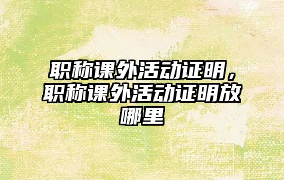 職稱課外活動證明，職稱課外活動證明放哪里