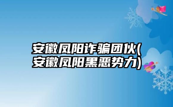 安徽鳳陽(yáng)詐騙團(tuán)伙(安徽鳳陽(yáng)黑惡勢(shì)力)