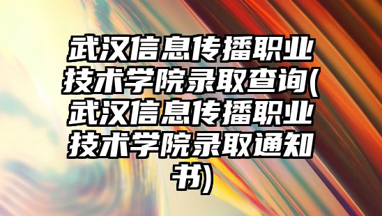 武漢信息傳播職業(yè)技術學院錄取查詢(武漢信息傳播職業(yè)技術學院錄取通知書)