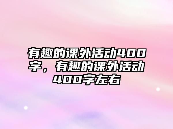 有趣的課外活動400字，有趣的課外活動400字左右