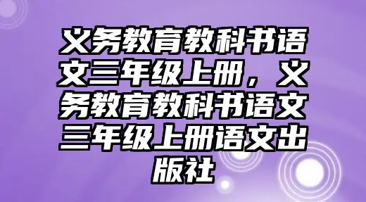 義務(wù)教育教科書語文三年級(jí)上冊(cè)，義務(wù)教育教科書語文三年級(jí)上冊(cè)語文出版社