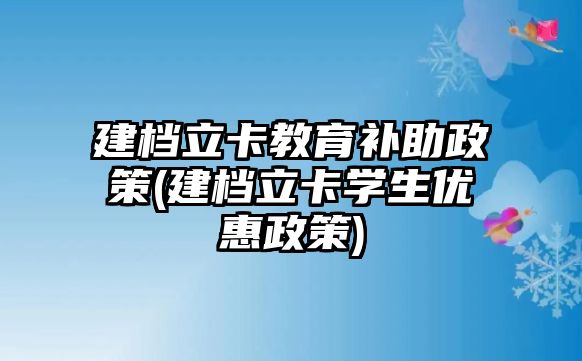 建檔立卡教育補助政策(建檔立卡學生優(yōu)惠政策)