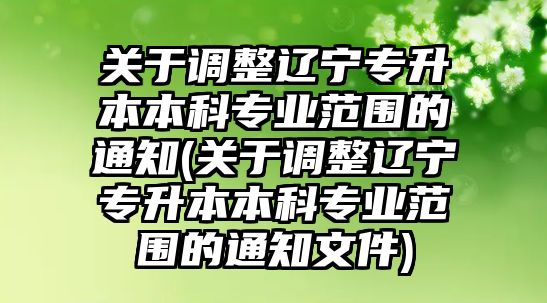 關(guān)于調(diào)整遼寧專升本本科專業(yè)范圍的通知(關(guān)于調(diào)整遼寧專升本本科專業(yè)范圍的通知文件)