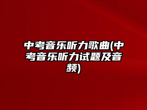 中考音樂(lè)聽(tīng)力歌曲(中考音樂(lè)聽(tīng)力試題及音頻)