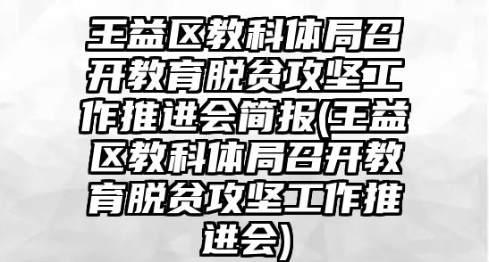 王益區(qū)教科體局召開教育脫貧攻堅工作推進(jìn)會簡報(王益區(qū)教科體局召開教育脫貧攻堅工作推進(jìn)會)