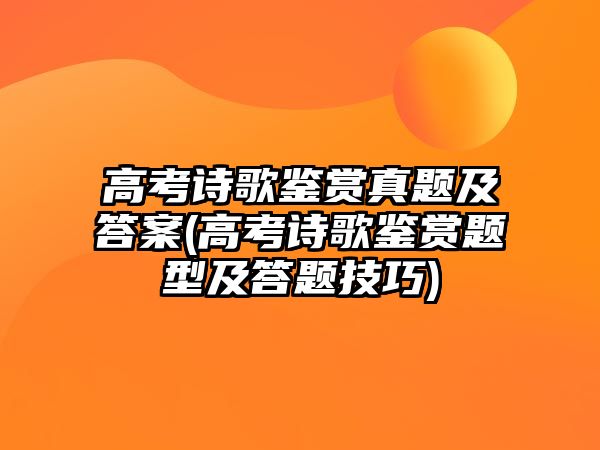 高考詩(shī)歌鑒賞真題及答案(高考詩(shī)歌鑒賞題型及答題技巧)