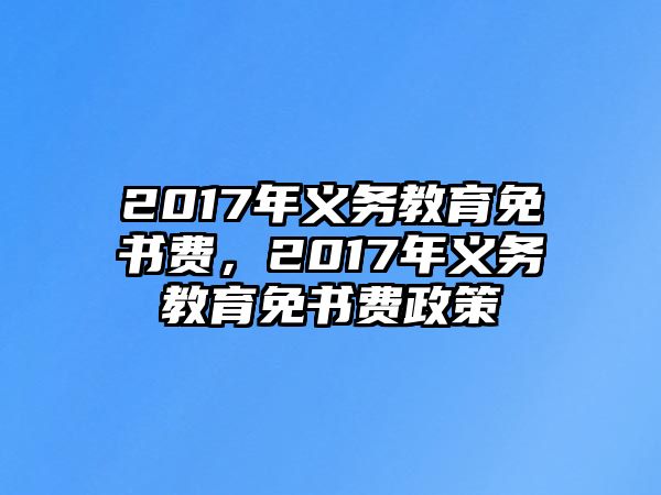 2017年義務(wù)教育免書(shū)費(fèi)，2017年義務(wù)教育免書(shū)費(fèi)政策