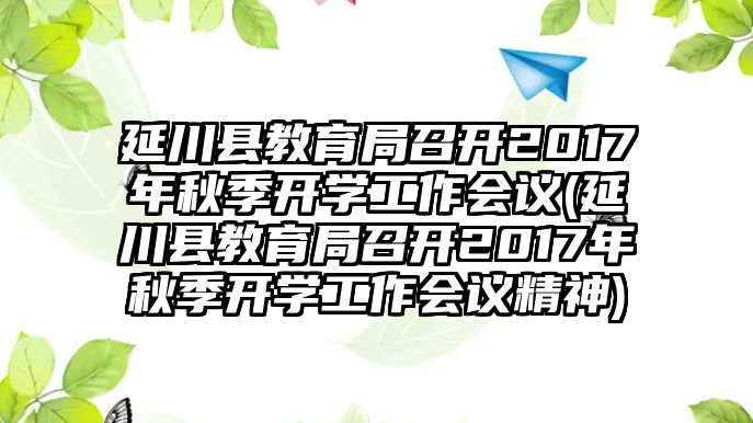 延川縣教育局召開2017年秋季開學(xué)工作會(huì)議(延川縣教育局召開2017年秋季開學(xué)工作會(huì)議精神)