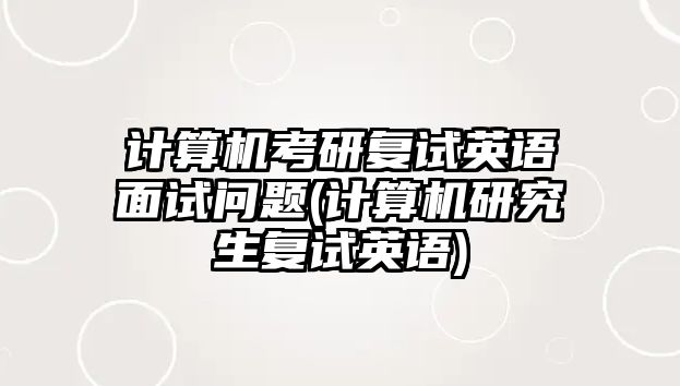 計算機考研復試英語面試問題(計算機研究生復試英語)