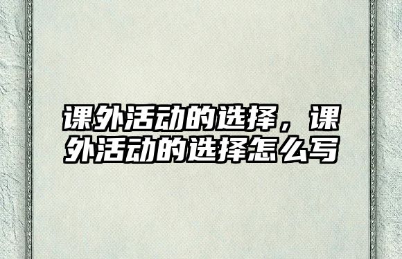 課外活動(dòng)的選擇，課外活動(dòng)的選擇怎么寫(xiě)