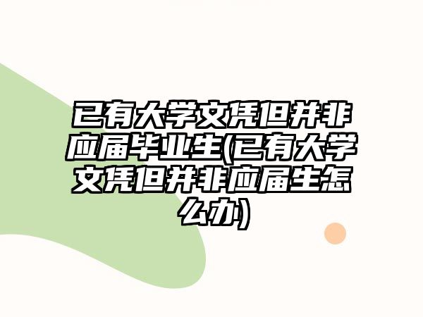 已有大學(xué)文憑但并非應(yīng)屆畢業(yè)生(已有大學(xué)文憑但并非應(yīng)屆生怎么辦)