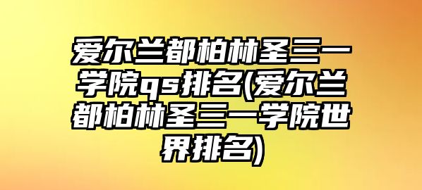 愛爾蘭都柏林圣三一學(xué)院qs排名(愛爾蘭都柏林圣三一學(xué)院世界排名)