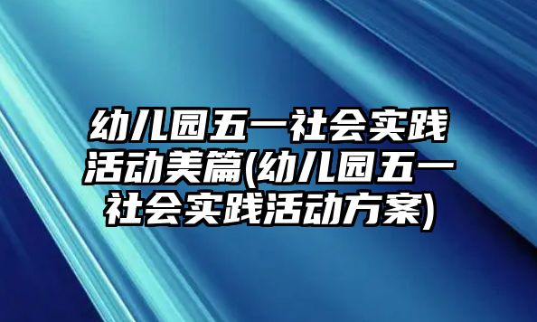 幼兒園五一社會實踐活動美篇(幼兒園五一社會實踐活動方案)