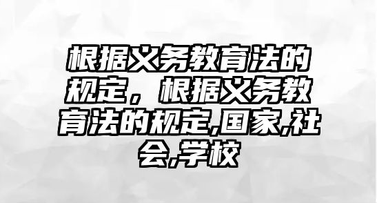 根據(jù)義務(wù)教育法的規(guī)定，根據(jù)義務(wù)教育法的規(guī)定,國(guó)家,社會(huì),學(xué)校