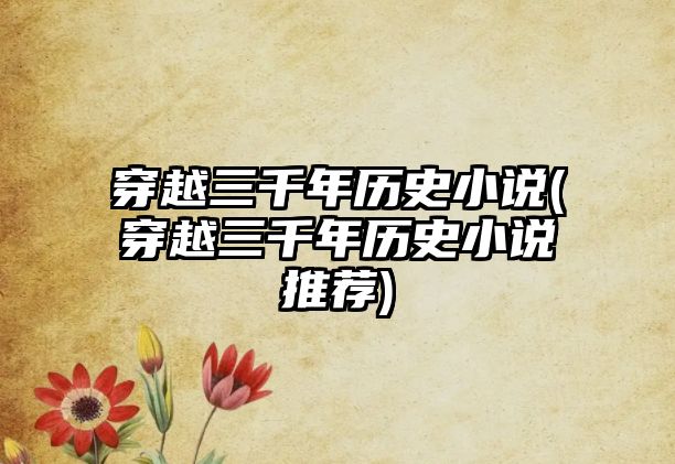 穿越三千年歷史小說(shuō)(穿越三千年歷史小說(shuō)推薦)